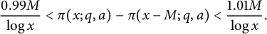 StartLayout 1st Row StartFraction 0.99 upper M Over log x EndFraction less than pi left parenthesis x semicolon q comma a right parenthesis minus pi left parenthesis x minus upper M semicolon q comma a right parenthesis less than StartFraction 1.01 upper M Over log x EndFraction period EndLayout