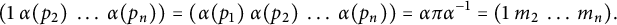 StartLayout 1st Row left parenthesis 1 alpha left parenthesis p 2 right parenthesis ellipsis alpha left parenthesis p Subscript n Baseline right parenthesis right parenthesis equals left parenthesis alpha left parenthesis p 1 right parenthesis alpha left parenthesis p 2 right parenthesis ellipsis alpha left parenthesis p Subscript n Baseline right parenthesis right parenthesis equals alpha pi alpha Superscript negative 1 Baseline equals left parenthesis 1 m 2 ellipsis m Subscript n Baseline right parenthesis period EndLayout