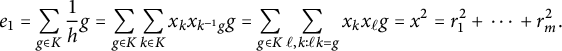 e 1 equals sigma summation Underscript g element of upper K Endscripts StartFraction 1 Over h EndFraction g equals sigma summation Underscript g element of upper K Endscripts sigma summation Underscript k element of upper K Endscripts x Subscript k Baseline x Subscript k Sub Superscript negative 1 Subscript g Baseline g equals sigma summation Underscript g element of upper K Endscripts sigma summation Underscript script l comma k colon script l k equals g Endscripts x Subscript k Baseline x Subscript script l Baseline g equals x squared equals r 1 squared plus midline horizontal ellipsis plus r Subscript m Superscript 2 Baseline period