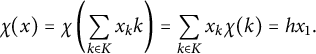 StartLayout 1st Row chi left parenthesis x right parenthesis equals chi left parenthesis sigma summation Underscript k element of upper K Endscripts x Subscript k Baseline k right parenthesis equals sigma summation Underscript k element of upper K Endscripts x Subscript k Baseline chi left parenthesis k right parenthesis equals h x 1 period EndLayout