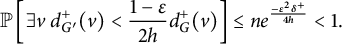 StartLayout 1st Row double struck upper P left bracket there exists v d Subscript upper G Sub Superscript prime Subscript Superscript plus Baseline left parenthesis v right parenthesis less than StartFraction 1 minus epsilon Over 2 h EndFraction d Subscript upper G Superscript plus Baseline left parenthesis v right parenthesis right bracket less than or equals n e Superscript StartFraction minus epsilon squared delta Super Superscript plus Superscript Over 4 h EndFraction Baseline less than 1 period EndLayout