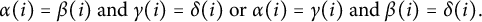 alpha left parenthesis i right parenthesis equals beta left parenthesis i right parenthesis and gamma left parenthesis i right parenthesis equals delta left parenthesis i right parenthesis or alpha left parenthesis i right parenthesis equals gamma left parenthesis i right parenthesis and beta left parenthesis i right parenthesis equals delta left parenthesis i right parenthesis period