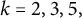 k equals 2 comma 3 comma 5 comma