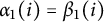 alpha 1 left parenthesis i right parenthesis equals beta 1 left parenthesis i right parenthesis