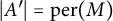 StartAbsoluteValue upper A Superscript prime Baseline EndAbsoluteValue equals per left parenthesis upper M right parenthesis