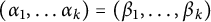 left parenthesis alpha 1 comma ellipsis alpha Subscript k Baseline right parenthesis equals left parenthesis beta 1 comma ellipsis comma beta Subscript k Baseline right parenthesis