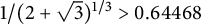 1 divided by left parenthesis 2 plus StartRoot 3 EndRoot right parenthesis Superscript 1 divided by 3 Baseline greater than 0.64468