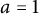 a equals 1