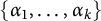 StartSet alpha 1 comma ellipsis comma alpha Subscript k Baseline EndSet