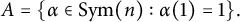 upper A equals StartSet alpha element of upper S y m left parenthesis n right parenthesis colon alpha left parenthesis 1 right parenthesis equals 1 EndSet period