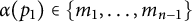 alpha left parenthesis p 1 right parenthesis element of StartSet m 1 comma ellipsis comma m Subscript n minus 1 Baseline EndSet