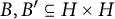 upper B comma upper B prime subset of or equal to upper H times upper H