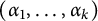 left parenthesis alpha 1 comma ellipsis comma alpha Subscript k Baseline right parenthesis