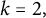 k equals 2 comma