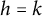 h equals k