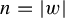 n equals StartAbsoluteValue w EndAbsoluteValue
