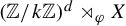 left parenthesis double struck upper Z divided by k double struck upper Z right parenthesis Superscript d Baseline right normal factor semidirect product Subscript phi Baseline upper X