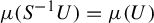 mu left parenthesis upper S Superscript negative 1 Baseline upper U right parenthesis equals mu left parenthesis upper U right parenthesis