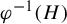 phi Superscript negative 1 Baseline left parenthesis upper H right parenthesis