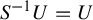 upper S Superscript negative 1 Baseline upper U equals upper U