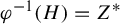 phi Superscript negative 1 Baseline left parenthesis upper H right parenthesis equals upper Z Superscript asterisk