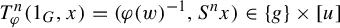 upper T Subscript phi Superscript n Baseline left parenthesis 1 Subscript upper G Baseline comma x right parenthesis equals left parenthesis phi left parenthesis w right parenthesis Superscript negative 1 Baseline comma upper S Superscript n Baseline x right parenthesis element of StartSet g EndSet times left bracket u right bracket