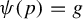psi left parenthesis p right parenthesis equals g