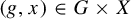 left parenthesis g comma x right parenthesis element of upper G times upper X