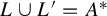 upper L union upper L Superscript prime Baseline equals upper A Superscript asterisk