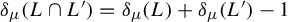 delta Subscript mu Baseline left parenthesis upper L intersection upper L Superscript prime Baseline right parenthesis equals delta Subscript mu Baseline left parenthesis upper L right parenthesis plus delta Subscript mu Baseline left parenthesis upper L Superscript prime Baseline right parenthesis minus 1