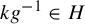 k g Superscript negative 1 element of upper H