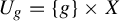upper U Subscript g Baseline equals StartSet g EndSet times upper X