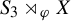 upper S 3 right normal factor semidirect product Subscript phi Baseline upper X