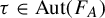 tau element of upper A u t left parenthesis upper F Subscript upper A Baseline right parenthesis