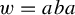 w equals a b a