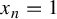 x Subscript n Baseline equals 1