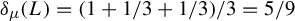 delta Subscript mu Baseline left parenthesis upper L right parenthesis equals left parenthesis 1 plus 1 divided by 3 plus 1 divided by 3 right parenthesis divided by 3 equals 5 divided by 9