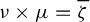 nu times mu equals zeta overbar