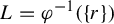 upper L equals phi Superscript negative 1 Baseline left parenthesis StartSet r EndSet right parenthesis