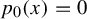 p 0 left parenthesis x right parenthesis equals 0