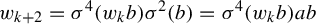 w Subscript k plus 2 Baseline equals sigma Superscript 4 Baseline left parenthesis w Subscript k Baseline b right parenthesis sigma squared left parenthesis b right parenthesis equals sigma Superscript 4 Baseline left parenthesis w Subscript k Baseline b right parenthesis a b