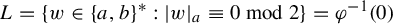 upper L equals StartSet w element of left brace a comma b right brace Superscript asterisk Baseline colon StartAbsoluteValue w EndAbsoluteValue Subscript a Baseline identical to 0 mod 2 EndSet equals phi Superscript negative 1 Baseline left parenthesis 0 right parenthesis