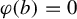 phi left parenthesis b right parenthesis equals 0