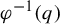 phi Superscript negative 1 Baseline left parenthesis q right parenthesis