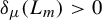 delta Subscript mu Baseline left parenthesis upper L Subscript m Baseline right parenthesis greater than 0