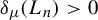 delta Subscript mu Baseline left parenthesis upper L Subscript n Baseline right parenthesis greater than 0