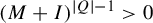 left parenthesis upper M plus upper I right parenthesis Superscript StartAbsoluteValue upper Q EndAbsoluteValue minus 1 Baseline greater than 0