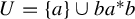 upper U equals StartSet a EndSet union b a Superscript asterisk Baseline b