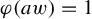 phi left parenthesis a w right parenthesis equals 1