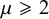 mu greater than or slanted equals 2